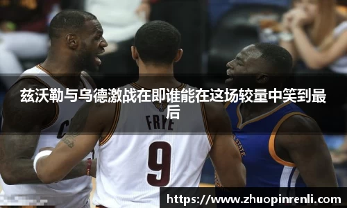 兹沃勒与乌德激战在即谁能在这场较量中笑到最后